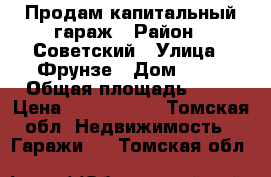 Продам капитальный гараж › Район ­ Советский › Улица ­ Фрунзе › Дом ­ 26 › Общая площадь ­ 29 › Цена ­ 1 100 000 - Томская обл. Недвижимость » Гаражи   . Томская обл.